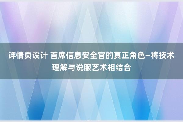 详情页设计 首席信息安全官的真正角色—将技术理解与说服艺术相结合