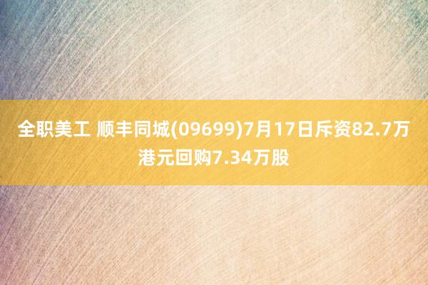 全职美工 顺丰同城(09699)7月17日斥资82.7万港元回购7.34万股